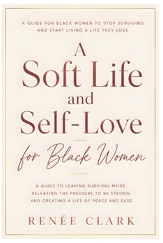 A Soft Life and Self-Love for Black Women: A Guide to Leaving Survival Mode, Releasing the Pressure to Be Strong, and Creating a Life of Peace and Ease