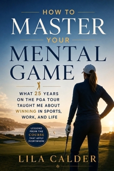 How to Master Your Mental Game: What 25 Years on the PGA Tour Taught Me About Winning in Sports, Work, and Life