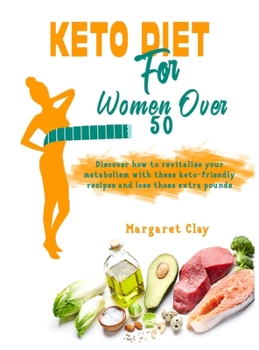 Keto Diet for Woman Over 50: Discover how to revitalise your metabolism with these keto-friendly recipes and lose those extra pounds