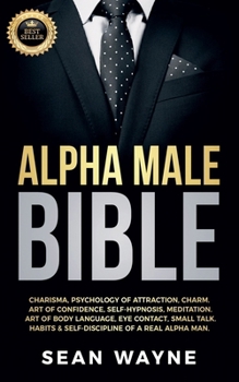 Paperback Alpha Male Bible: Charisma, Psychology of Attraction, Charm. Art of Confidence, Self-Hypnosis, Meditation. Art of Body Language, Eye Contact, Small Ta Book