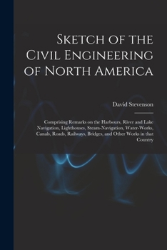 Paperback Sketch of the Civil Engineering of North America [microform]: Comprising Remarks on the Harbours, River and Lake Navigation, Lighthouses, Steam-naviga Book