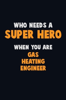 Who Need A SUPER HERO, When You Are Gas Heating Engineer: 6X9 Career  Pride 120 pages Writing Notebooks