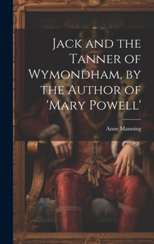 Hardcover Jack and the Tanner of Wymondham, by the Author of 'mary Powell' Book