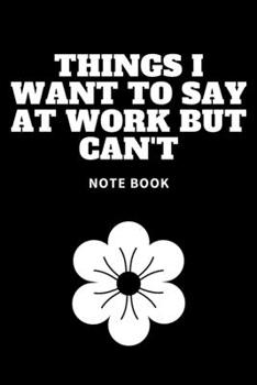 Things I Want to Say at Work but Can't : Journal - 6x9 120 Pages - Wide Ruled Paper, Blank Lined Diary, Book Gifts for Coworker and Friends (Humor Quotes Notebook)