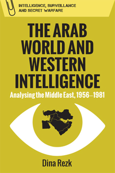 The Arab World and Western Intelligence: Analysing the Middle East, 1956-1981 - Book  of the Intelligence, Surveillance and Secret Warfare