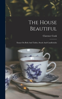 Hardcover The House Beautiful: Essays On Beds And Tables, Stools And Candlesticks Book