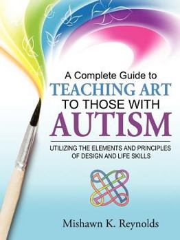 Paperback A Complete Guide to Teaching Art to Those with Autism: Utilizing the Elements and Principles of Design and Life Skills Book