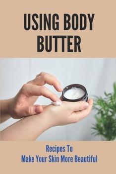 Paperback Using Body Butter Recipes To Make Your Skin More Beautiful: Homemade Organic Butters Book