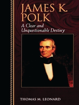 James K. Polk: A Clear and Unquestionable Destiny - Book  of the Biographies in American Foreign Policy