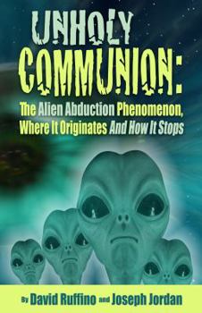 Paperback Unholy Communion: The Alien Abduction Phenomenon, Where It Originates and How It Stops Book