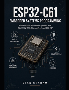 ESP32-C61 Embedded Systems Programming: Build Practical Embedded Systems with RISC-V, Wi-Fi 6, Bluetooth LE, and ESP-IDF