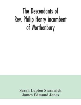 The Descendants of Rev. Philip Henry Incumbent of Worthenbury, in the County of Flint, who was Ejected Therefrom by the Act of Uniformity in 1662: The Swanwick Branch to 1899