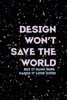 Desing Won't Save The World But It Damn Sure Makes It Look Good: Notebook Journal Composition Blank Lined Diary Notepad 120 Pages Paperback Yellow Grey Rain Graphic Desing