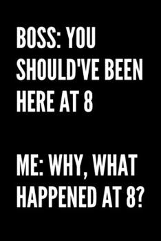 Paperback Boss: You Should've Been Here At 8 Me: Why, What Happened At 8? - HR Funny Quote Notebook/Journal Book