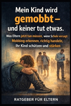 Mein Kind wird gemobbt Und keiner tut etwas.: Der Elternratgeber gegen Mobbing in der Schule: Erkennen, Handeln, Schützen – und die Schule zum Handeln zwingen (German Edition)