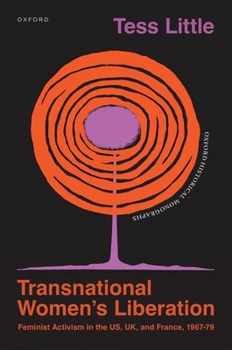 Transnational Women's Liberation: Feminist Activism in the US, UK, and France, 1967–79 (Oxford Historical Monographs)