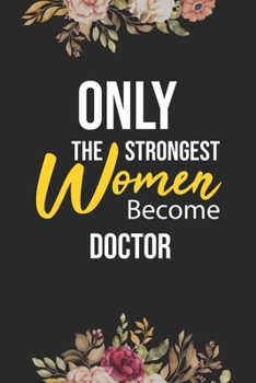 Only The Strongest Women Become Doctor: Lined Composition Notebook Gift for Doctor Funy Birthday Gift Journal / 6”X9” - 120 Page