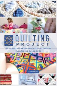 Quilting Project: Get Inspired and See new Ideas and Projects with the Illustrated Step-by-Step Guide