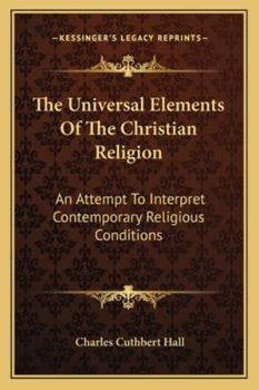 Paperback The Universal Elements Of The Christian Religion: An Attempt To Interpret Contemporary Religious Conditions Book