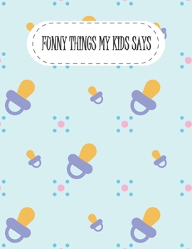 Funny Things My Kids Says: my quotable kid, Cute Journal for Parents to Keep The Funny and Memorable Things, A Keepsake Memory Book, Softcover ... Funny Phrases & Records Of Your Kids Quotes