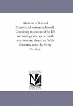 Paperback Memoirs of Richard Cumberland, Written by Himself. Containing An Account of His Life and Writings, interspersed With Anecdotes and Characters. With Il Book