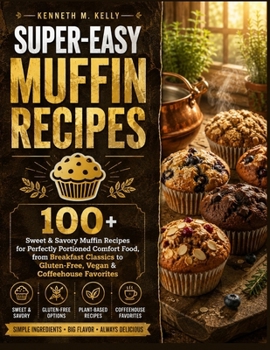 SUPER-EASY MUFFIN RECIPES: 100+ Easy High-Protein Recipes for Flatbreads, Sandwich Breads, Pizza Crusts, Breakfasts, Dinners & Delicious Sweet Treats (Healthy Diet: Healthy You)