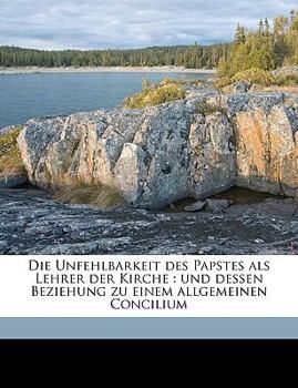 Paperback Die Unfehlbarkeit Des Papstes ALS Lehrer Der Kirche Und Dessen Beziehung Zu Einem Allgemeinen Concilium. [German] Book