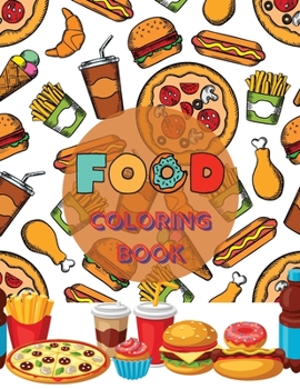 Food Coloring Book: A Delicious Collection of Yummy and Savory Desserts, Fresh Vegetables, Juicy Meats, Tasty Junk Food, Luscious Fruits and More for Kids Ages 4-10 and Even for Adults No Ink Bleed