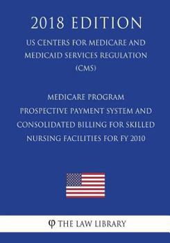 Medicare Program - Prospective Payment System and Consolidated Billing for Skilled Nursing Facilities for Fy 2010 (Us Centers for Medicare and Medicaid Services Regulation) (Cms) (2018 Edition)