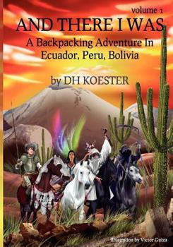 Paperback And There I Was, Volume I: A Backpacking Adventure In Ecuador, Peru, Bolivia Book