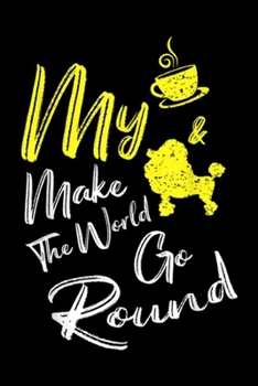 Paperback my Make The World Go Round: My Coffee & My Poodle Dog Makes The World Go Round Funny Pet Journal/Notebook Blank Lined Ruled 6x9 100 Pages Book