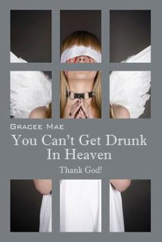 Paperback You Can't Get Drunk in Heaven: Thank God! Book