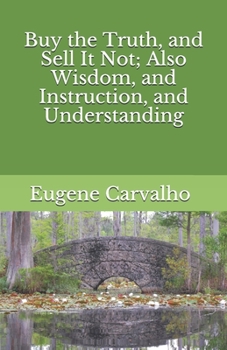 Paperback Buy the Truth, and Sell It Not; Also Wisdom, and Instruction, and Understanding Book