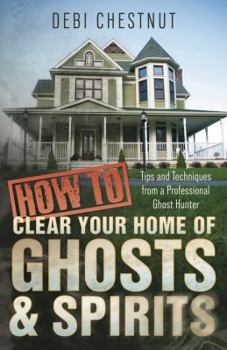 Paperback How to Clear Your Home of Ghosts & Spirits: Tips & Techniques from a Professional Ghost Hunter Book