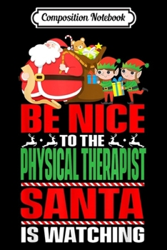 Composition Notebook: Be Nice To The Physical Therapist Santa Is Watching Xmas  Journal/Notebook Blank Lined Ruled 6x9 100 Pages