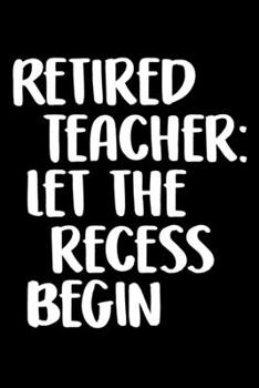 Retired Teacher Let The Recess Begin: Funny Retirement Journal | Lined Notebook for Retired Teacher | 6x9 Inch | 120 Pages