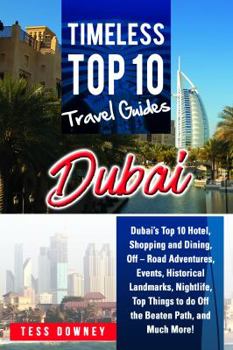 Dubai: Dubai’s Top 10 Hotel, Shopping and Dining, Off – Road Adventures, Events, Historical Landmarks, Nightlife, Top Things to do Off the Beaten Path, and Much More! Timeless Top 10 Travel Guides