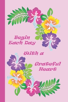 Begin Each Day with a Grateful Heart: A Blank Lined Notebook To Write In For Notes / Lists / Important Dates / Thoughts / 6" x 9"  / Gift Giving  / ... with Pretty Bright Flowers On The Cover
