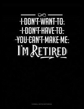 Paperback I Don't Want To. I Don't Have To. You Can't Make Me. I'm Retired: Cornell Notes Notebook Book