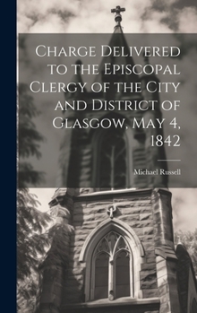 Hardcover Charge Delivered to the Episcopal Clergy of the City and District of Glasgow, May 4, 1842 Book