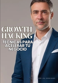Growth Hacking: Técnicas para Acelerar tu Negocio: Aprende Growth, Estrategias en la Evolución del Marketing Digital (Spanish Edition)