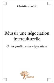 Réussir une négociation interculturelle: Guide pratique du négociateur