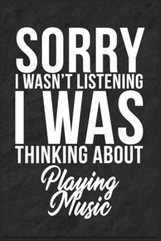 Sorry I Wasn't Listening I Was Thinking About Playing Music: 6''x9'' Playing Music Lined Writing Notebook Journal, 120 Pages, Best Novelty Birthday ... Gift For Friends, Fathers, Boss, Coworkers.