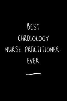 Best Cardiology Nurse Practitioner. Ever: Funny Office Notebook/Journal For Women/Men/Coworkers/Boss/Business Woman/Funny office work desk humor/ Stress Relief Anger Management Journal(6x9 inch)