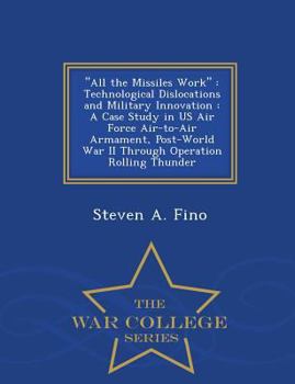 Paperback All the Missiles Work: Technological Dislocations and Military Innovation: A Case Study in US Air Force Air-To-Air Armament, Post-World War I Book