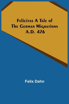 Paperback Felicitas A Tale of the German Migrations: A.D. 476 Book