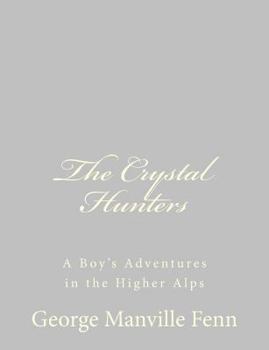 The Crystal Hunters : A Boy's Adventures in the Higher Alps
