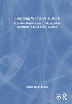 Teaching Women's History: Breaking Barriers and Undoing Male Centrism in K-12 Social Studies