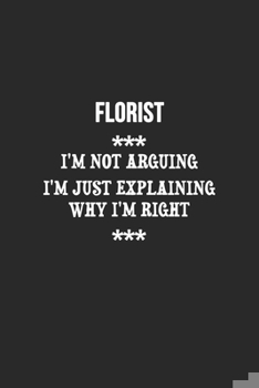 Paperback I'm Not Arguing I'm Just Explaining Why I'm Right Florist Notebook: Lined Notebook / Journal Gift, 120 Pages, 6x9, Soft Cover, Matte Finish Book