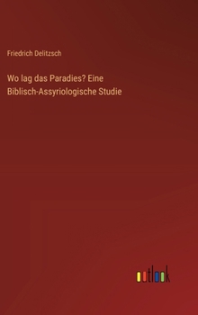 Wo lag das Paradies? Eine Biblisch-Assyriologische Studie
